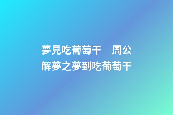 夢見吃葡萄干　周公解夢之夢到吃葡萄干